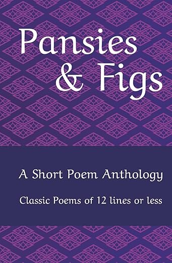 Pansies & Figs: A Famous Short Poem Anthology of 12 lines or less
