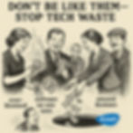 "Don't be like them - stop tech waste" People throwing money away.