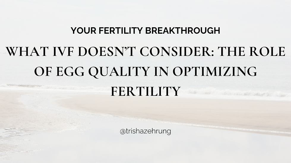What IVF Doesn’t Consider: The Role of Egg Quality in Optimizing Fertility | Trisha Zehrung Fertility Blog Resource