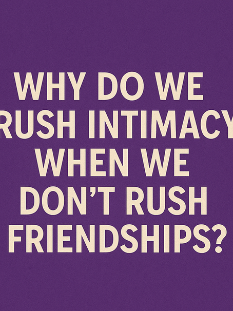 Why Do We Rush Intimacy When We Don’t Rush Friendships?