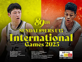 「仙台89ERS U15 INTERNATIONAL GAMES 2025」参加チーム決定!中国・南京モンキーキングU15チーム初参戦!