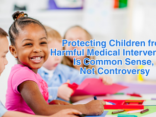 Protecting Children from Harmful Medical Interventions Is Common Sense, Not Controversy