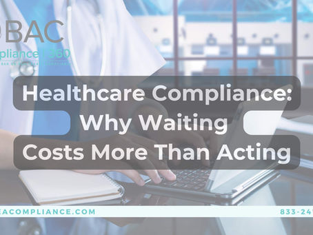 Healthcare Compliance: Why Waiting Costs More Than Acting