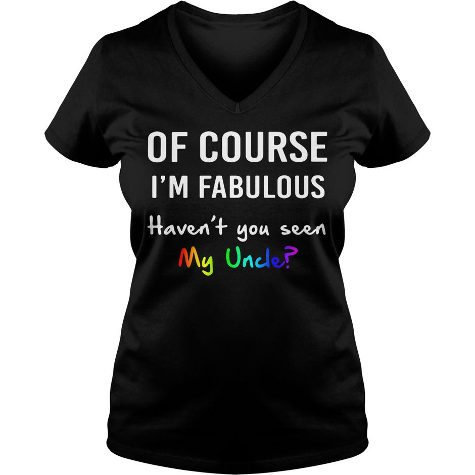 Official Of course I’m fabulous haven’t you seen my uncle shirt