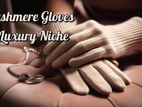 Why Cashmere Gloves Are a Profitable Luxury Niche (And How to Tap Into It)