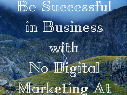 Can You Be Successful in Business with No Digital Marketing At All?