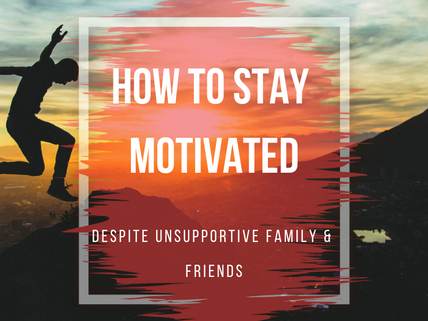 How to Stay Motivated Despite Unsupportive Family and Friends