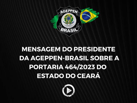 MENSAGEM DO PRESIDENTE DA AGEPPEN-BRASIL SOBRE A PORTARIA 464/2023 DO ESTADO DO CEARÁ