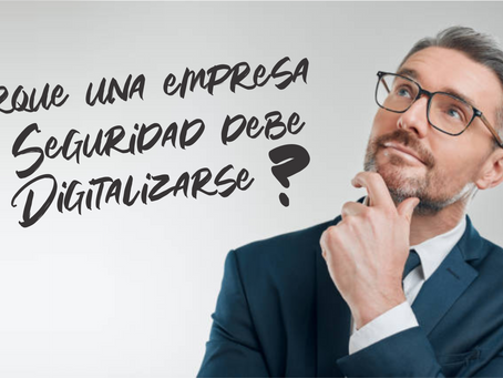 ¿Porqué una empresa de Seguridad debe digitalizarse?