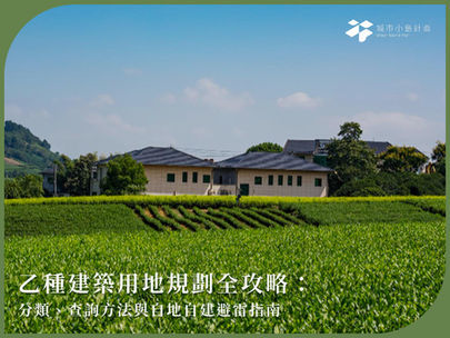 乙種建築用地規劃全攻略:分類、查詢方法與自地自建避雷指南
