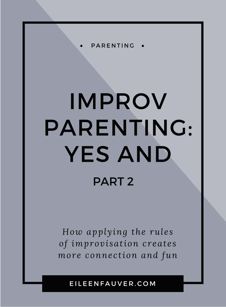 Improvisational parenting, say yes, yes and, connection, parenting, respectful parenting, fun, empathetic listening