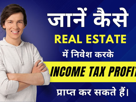 जानें कैसे Real Estate में निवेश करके Income Tax Profit प्राप्त कर सकते हैं।