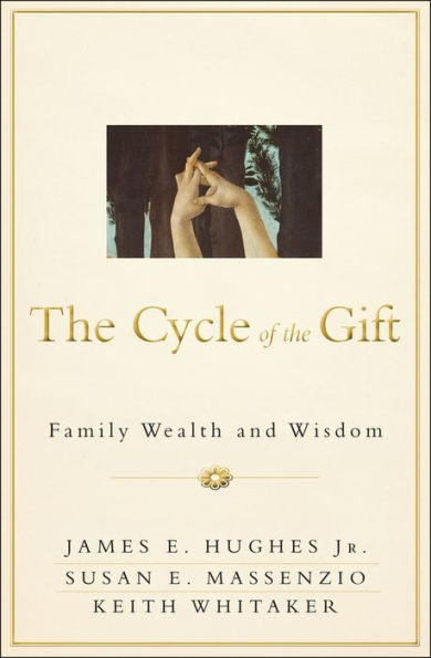 The Cycle of the Gift: Family Wealth and Wisdom (Bloomberg Press 2013) by James E. Hughes, JR., Susan E Massenzio and Keith Whitaker