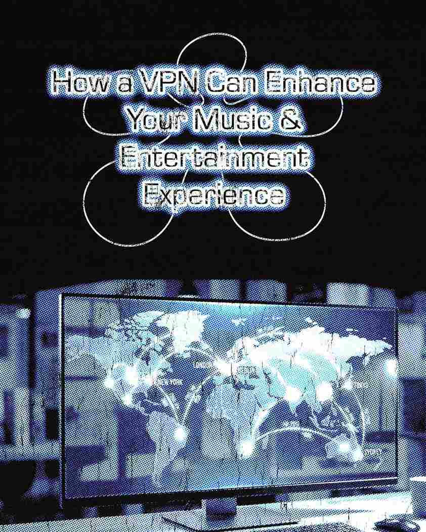 Here’s How a VPN Can Enhance Your Music & Entertainment Experience