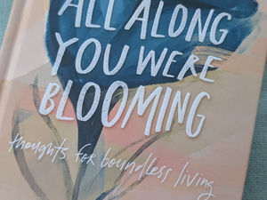 ALL ALONG YOU WERE BLOOMING: THOUGHT FOR BOUNDLESS LIVING