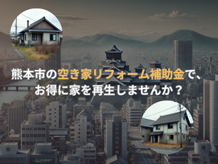 熊本市の空き家リフォーム補助金で、お得に家を再生しませんか?
