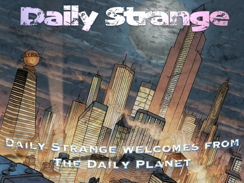DAILY STRANGE WELCOMES FROM THE DAILY PLANET!