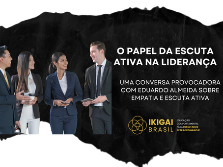 Eduardo Almeida, da Ikigai Brasil, fala sobre empatia e escuta ativa na liderança. Descubra como palestras comportamentais estão transformando empresas no Brasil.