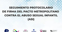 Seguimiento Protocolario de Firma del
Pacto Metropolitano Contra el Abuso Sexual
Infantil (ASI)