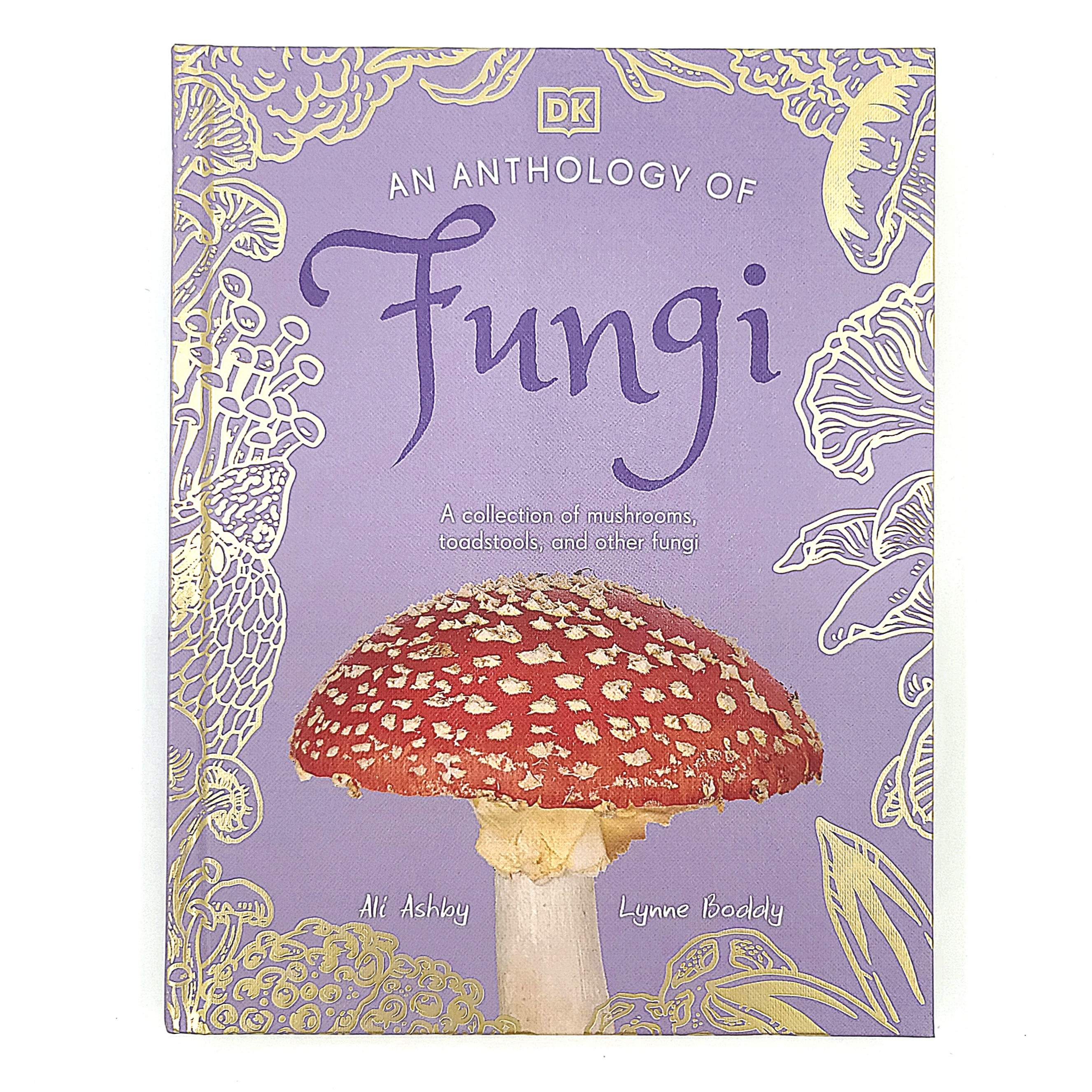 An Anthology of Fungi A Collection of Mushrooms, Toadstools and Other Fungi