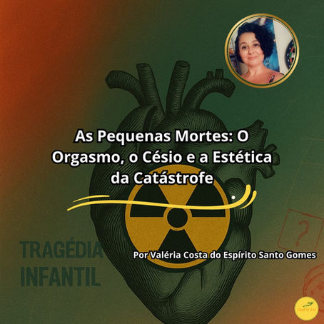 AS PEQUENAS MORTES: O ORGASMO, O CÉSIO E A ESTÉTICA DA CATÁSTROFE