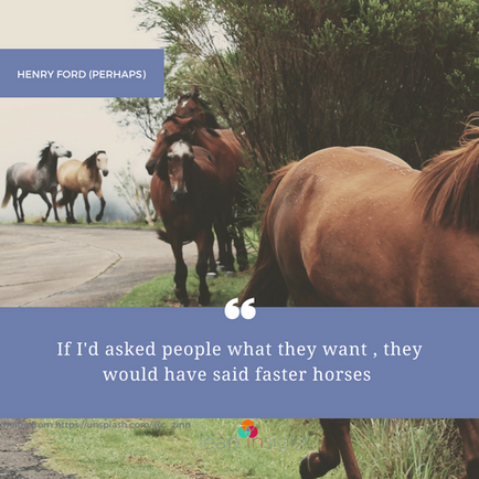 Henry Ford's Faster Horses -  how consumer insight fuels innovation.