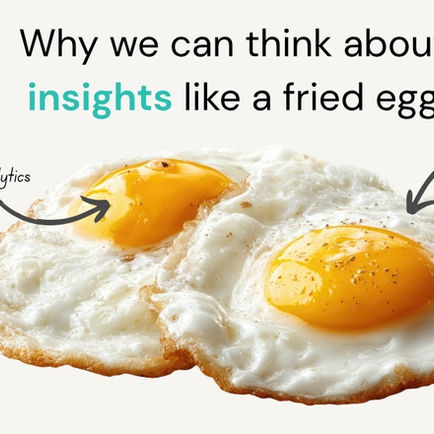 Why insights is like a fried egg.