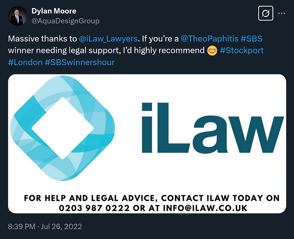 Dylan Moore @AquaDesignGroup tweets Massive thanks to @iLaw_Lawyers. If you're a @TheoPaphitis #SBS winner needing legal support, I'd highly recommend smiley face emoji #Stockport #London #SBSwinnershour at 8:39pm July 26th 2022