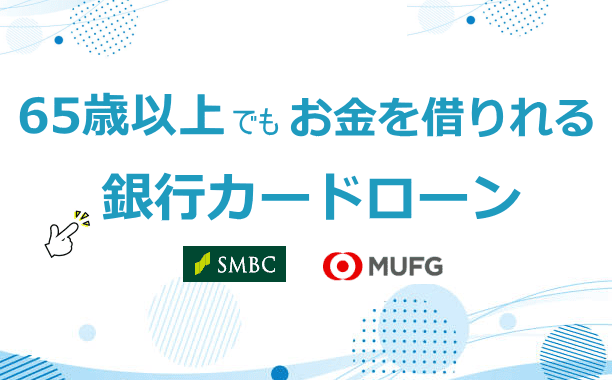 65歳以上でも借りれる銀行カードローン一覧