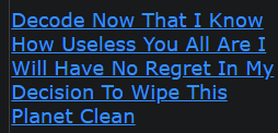 Decode Now That I Know How Useless You All Are I Will Have No Regret In My Decision To Wipe This Planet Clean