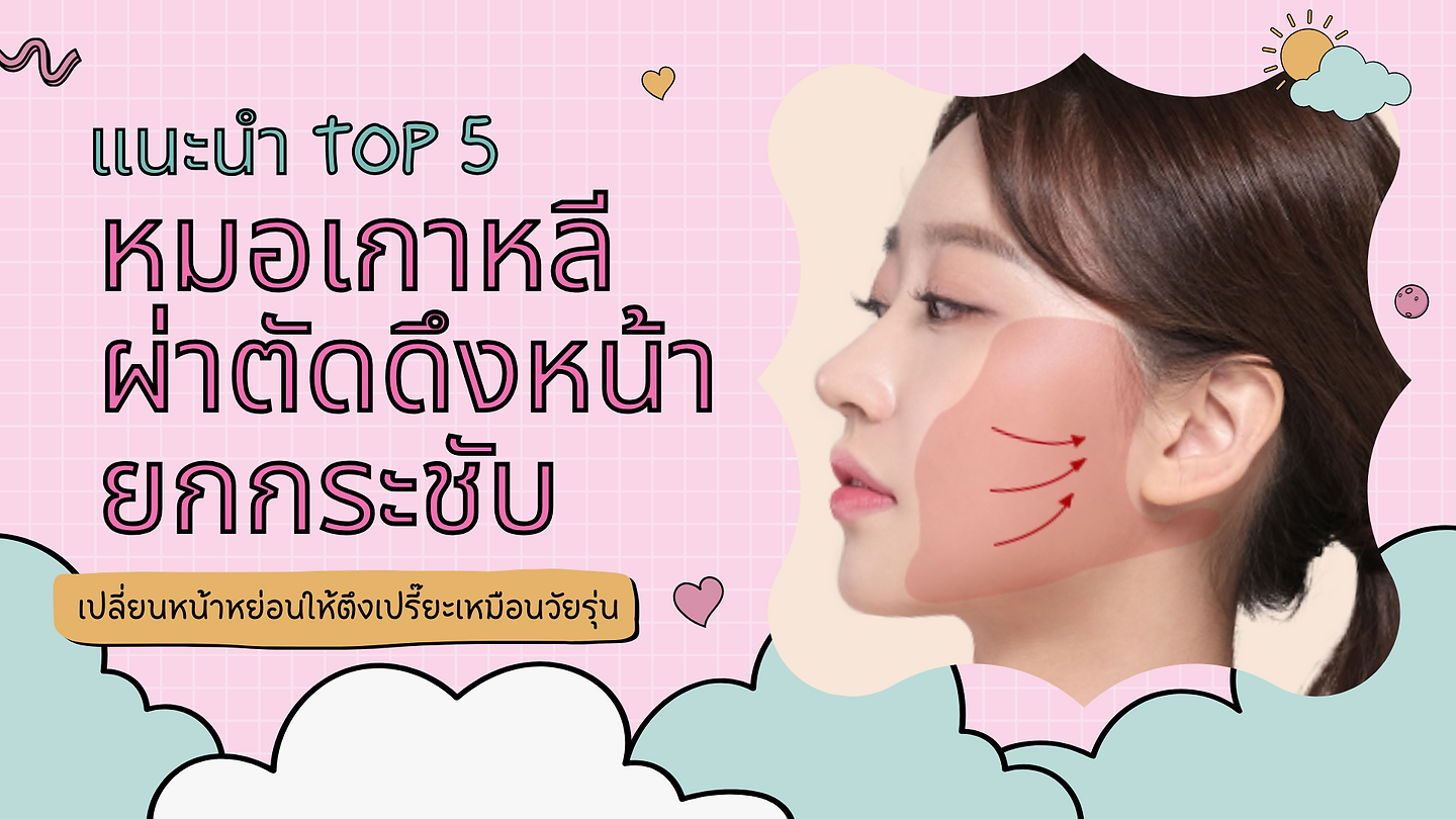 แนะนำ Top 5 หมอเกาหลี ผ่าตัดดึงหน้ายกกระชับ เปลี่ยนหน้าหย่อนให้ตึงเปรี๊ยะเหมือนวัยรุ่น