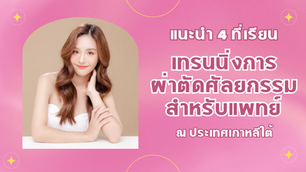แนะนำ 4 ที่เรียน “เทรนนิ่งการผ่าตัดศัลยกรรม สำหรับแพทย์” ณ ประเทศเกาหลีใต้