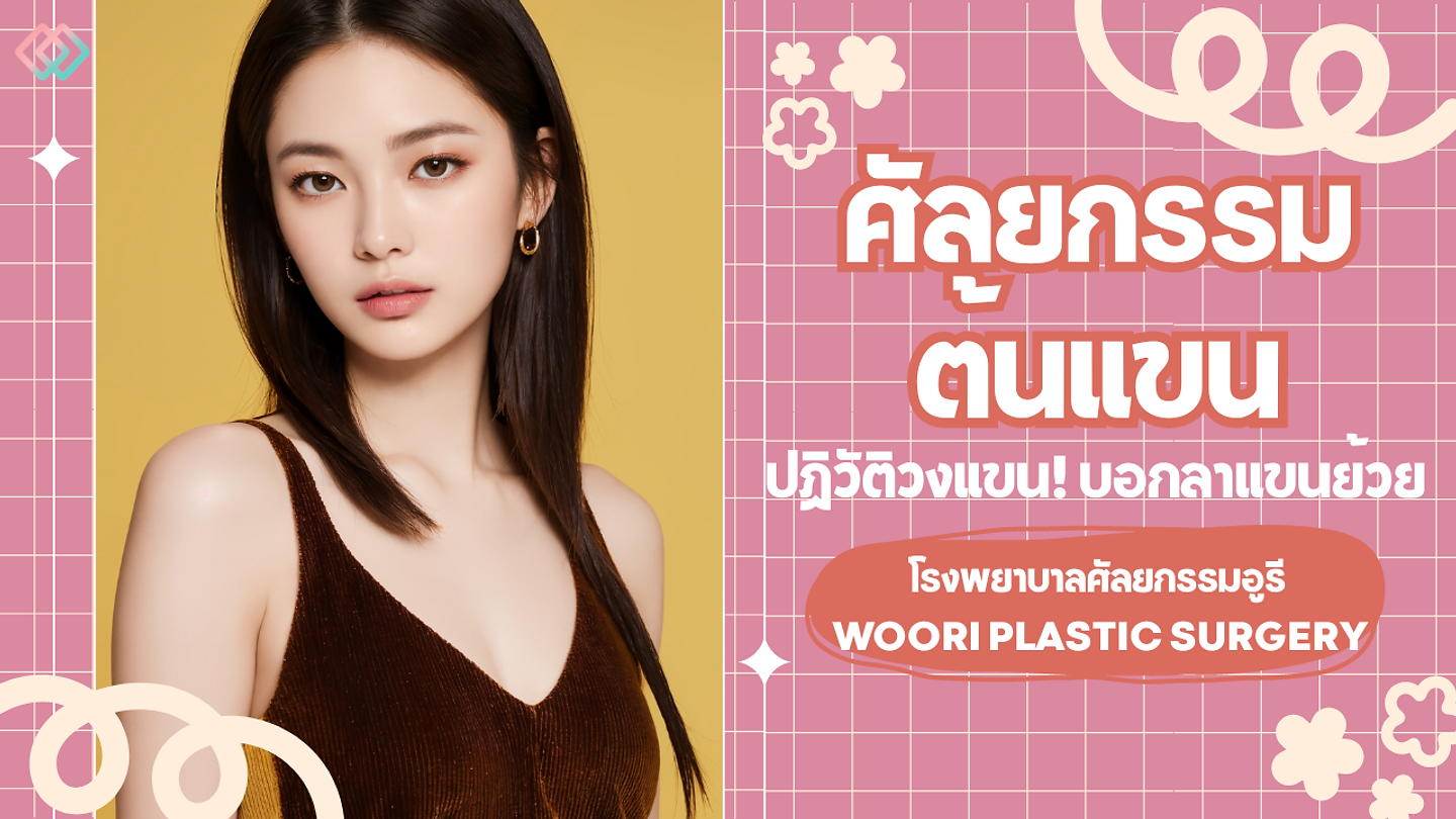 รีวิวปฏิวัติวงแขน! บอกลาแขนย้วย ด้วยการศัลยกรรมต้นแขนกับโรงพยาบาลศัลยกรรมอูรี Woori Plastic Surgery