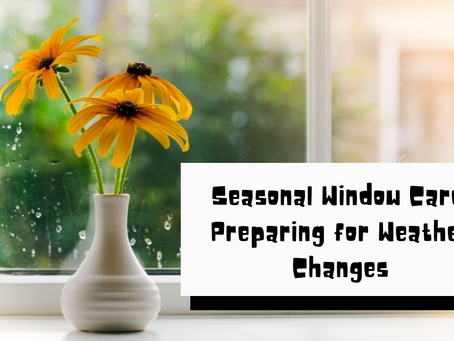 Seasonal Window Care: Preparing for Weather Changes