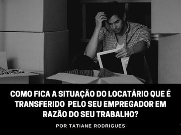 Como fica a situação do locatário que é transferido pelo seu empregador em razão do seu trabalho?