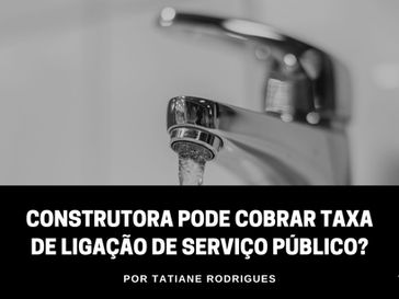 Construtora pode cobrar taxa de ligação de serviço público?