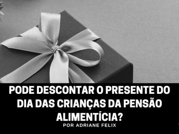Pode descontar o presente do dia das crianças da pensão alimentícia?