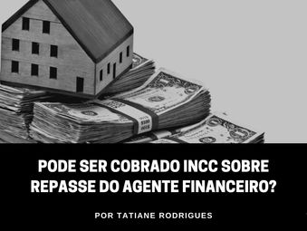 Pode ser cobrado INCC sobre repasse do agente financeiro?