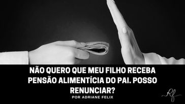 Não quero que meu filho receba pensão alimentícia do pai. Posso renunciar?
