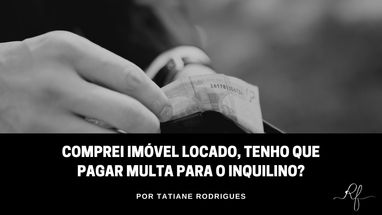 Comprei imóvel locado, tenho que pagar multa para o inquilino?