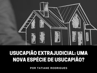 Usucapião extrajudicial: uma nova espécie de usucapião?