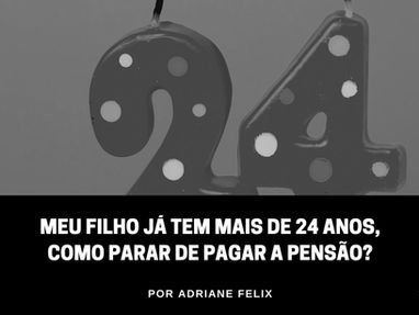 Meu filho já tem mais de 24 anos, como parar de pagar a pensão?