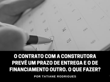 O contrato com a construtora prevê um prazo de entrega e o de financiamento outro. O que fazer?