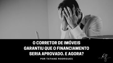O corretor de imóveis garantiu que o financiamento seria aprovado. E agora?