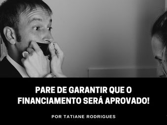 Pare de garantir que o financiamento será aprovado!