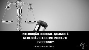 Interdição Judicial: Quando é Necessário e Como Iniciar o Processo
