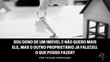 Sou dono de um imóvel e não quero mais ele, mas o outro proprietário já faleceu. O que posso fazer?