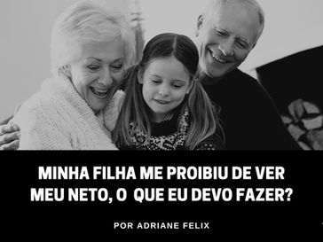 Minha filha me proibiu de ver meu neto. O que eu devo fazer?