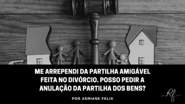 Me arrependi da partilha amigável feita no divórcio. Posso pedir a anulação da partilha dos bens?