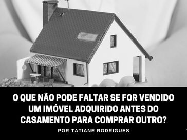 O que não pode faltar se for vendido um imóvel adquirido antes do casamento para comprar outro?
